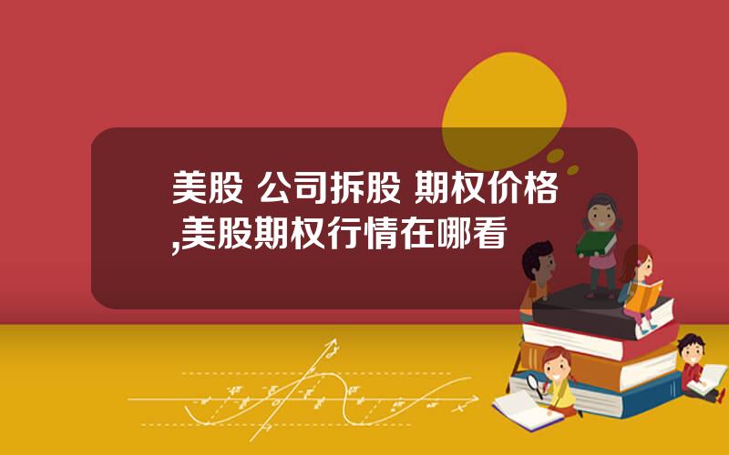 美股 公司拆股 期权价格,美股期权行情在哪看